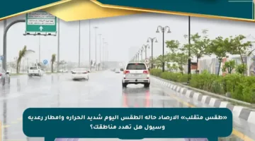 «طقس متقلب» الأرصاد حالة الطقس اليوم شديد الحرارة وأمطار رعدية وسيول هل تهدد مناطقك؟